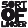 SORT OF LOOOSER