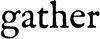 Gather