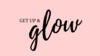Get Up & Glow