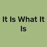 It Is What It Is