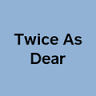 Twice As Dear