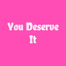 You Deserve It