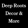 Deep Roots Decor and More