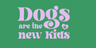 Dogs Are The New Kids